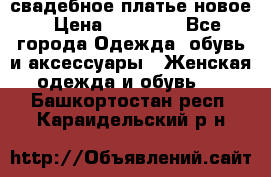 свадебное платье новое › Цена ­ 10 000 - Все города Одежда, обувь и аксессуары » Женская одежда и обувь   . Башкортостан респ.,Караидельский р-н